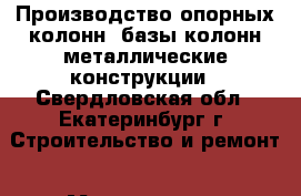 Производство опорных колонн, базы колонн металлические конструкции - Свердловская обл., Екатеринбург г. Строительство и ремонт » Материалы   . Свердловская обл.,Екатеринбург г.